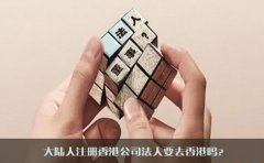 大陸人注冊香港公司法人要去香港嗎？