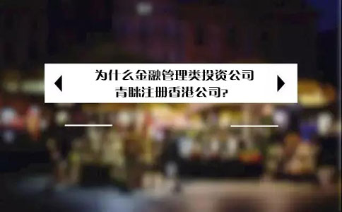 為什么金融管理類(lèi)投資公司青睞注冊香港公司