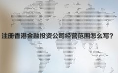 注冊香港金融投資公司經(jīng)營(yíng)范圍怎么寫(xiě)？