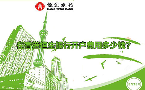 在香港恒生銀行開(kāi)戶(hù)費用多少錢(qián)