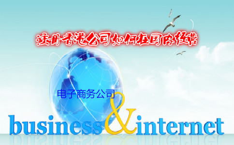 電子商務(wù)公司注冊香港公司如何在國內經(jīng)營(yíng)