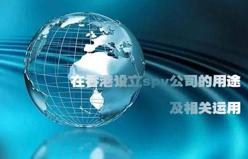 在香港設立spv公司的用途及相關(guān)運用