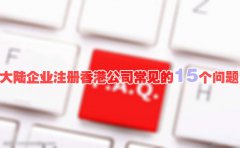 大陸企業(yè)注冊香港公司常見(jiàn)的15個(gè)問(wèn)題