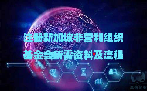 注冊新加坡非營(yíng)利組織基金會(huì )所需資料